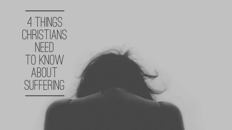 4 Things Christians Need To Know About Suffering