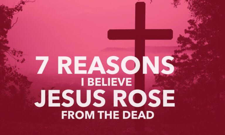 7 Reasons I Believe Jesus Rose From The Dead