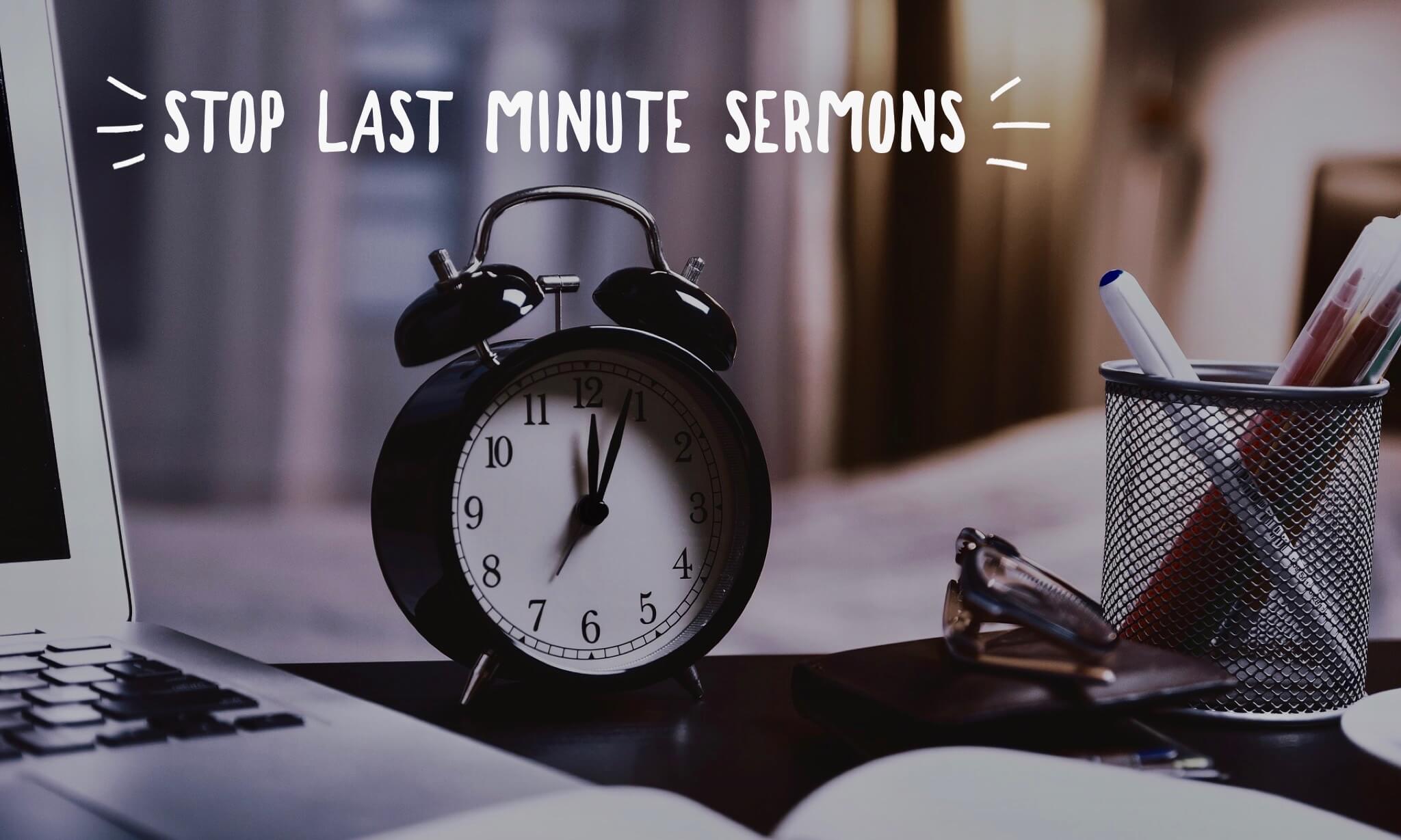 You Need to Stop Last Minute Sermons