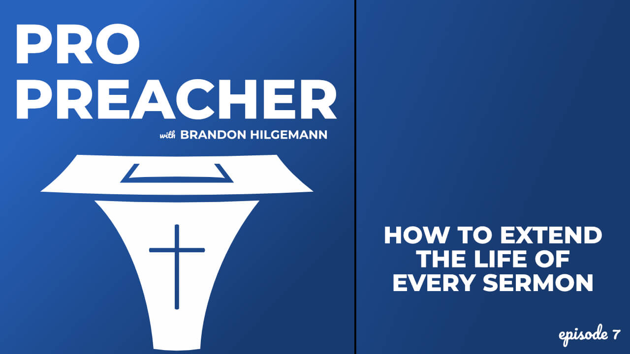 How to Extend the Life of Every Sermon, Pro Preacher episode 7